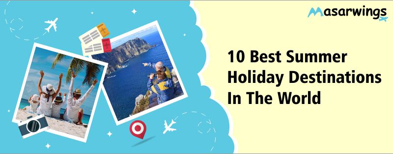 10 Best Summer Holiday Destinations In The World
